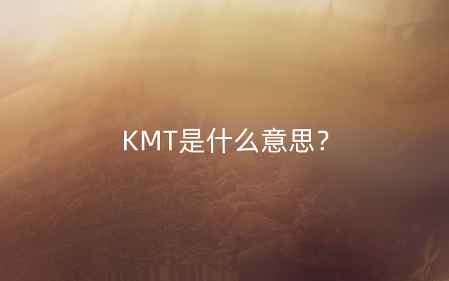 KMT是什么意思？