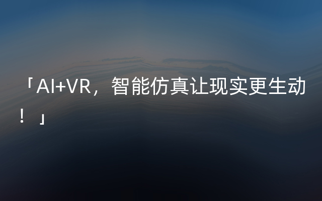 「AI+VR，智能仿真让现实更生动！」