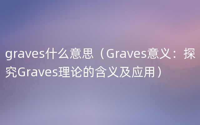 graves什么意思（Graves意义：探究Graves理论的含义及应用）