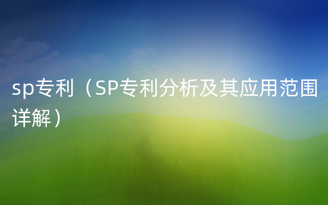 sp专利（SP专利分析及其应用范围详解）
