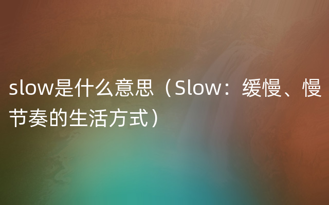 slow是什么意思（Slow：缓慢、慢节奏的生活方式）