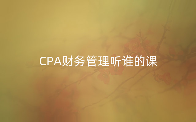 CPA财务管理听谁的课