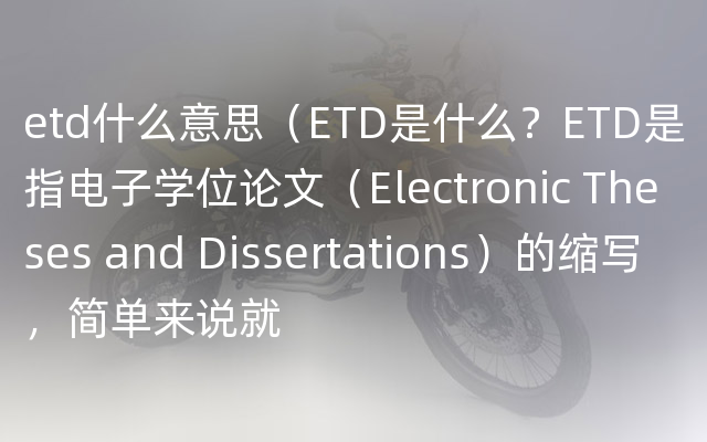 etd什么意思（ETD是什么？ETD是指电子学位论文（Electronic Theses and Dissertations）的缩写，简单来说就