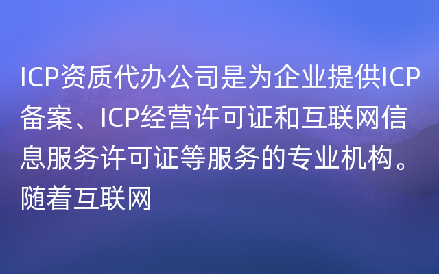 ICP资质代办公司是为企业提供ICP备案、ICP经营许可证和互联网信息服务许可证等服务的专业机构。随着互联网