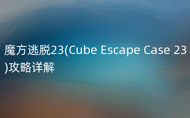 魔方逃脱23(Cube Escape Case 23)攻略详解