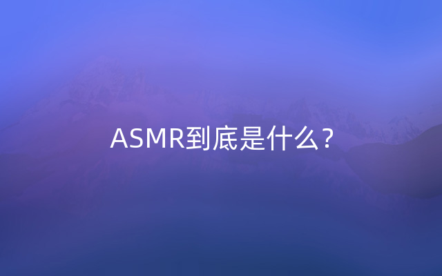 ASMR到底是什么？