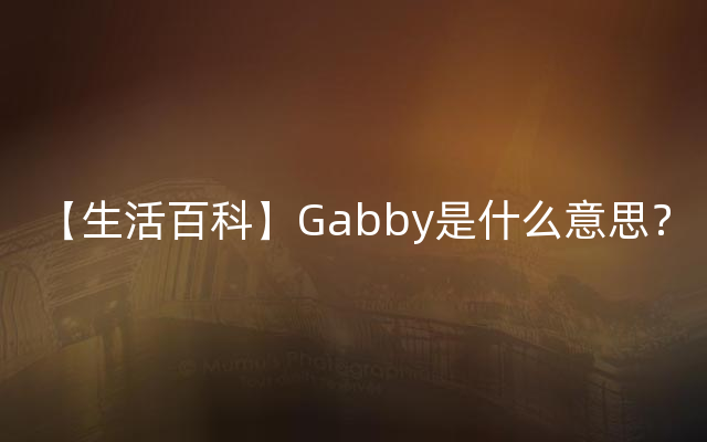 【生活百科】Gabby是什么意思？