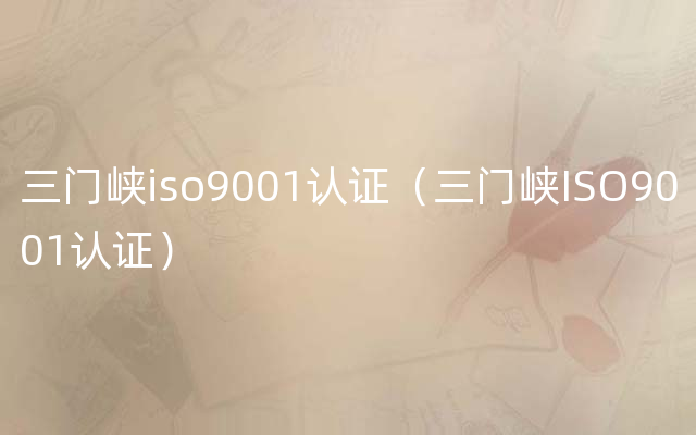 三门峡iso9001认证（三门峡ISO9001认证）