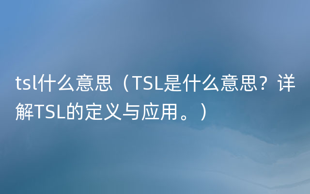 tsl什么意思（TSL是什么意思？详解TSL的定义与应用。）