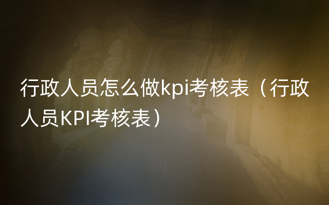 行政人员怎么做kpi考核表（行政人员KPI考核表）