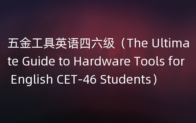 五金工具英语四六级（The Ultimate Guide to Hardware Tools for English CET-46 Students）