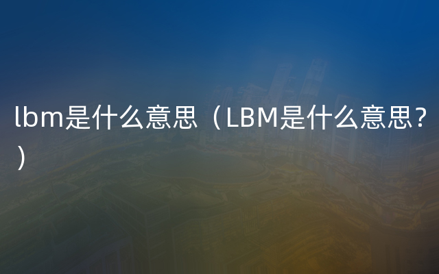 lbm是什么意思（LBM是什么意思？）