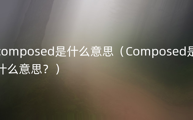 composed是什么意思（Composed是什么意思？）