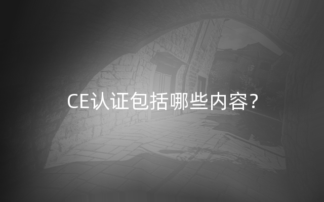 CE认证包括哪些内容？