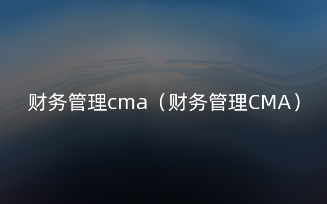 财务管理cma（财务管理CMA）