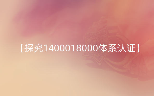 【探究1400018000体系认证】