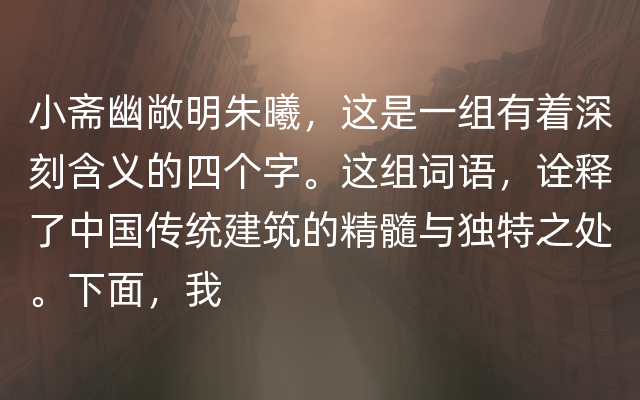 小斋幽敞明朱曦，这是一组有着深刻含义的四个字。这组词语，诠释了中国传统建筑的精髓与独特之处。下面，我