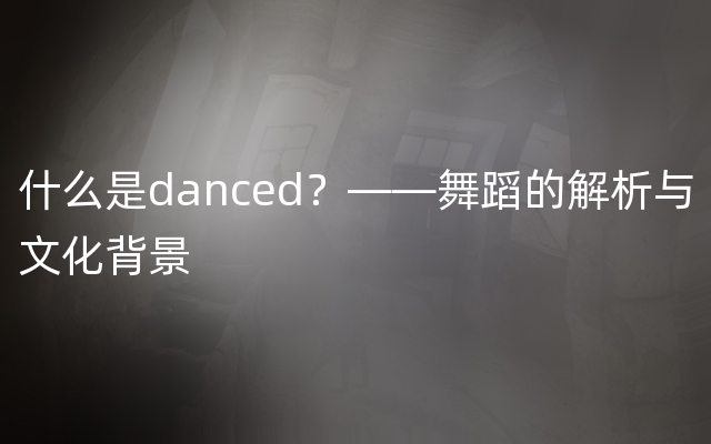什么是danced？——舞蹈的解析与文化背景