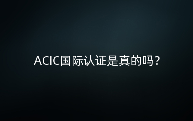 ACIC国际认证是真的吗？