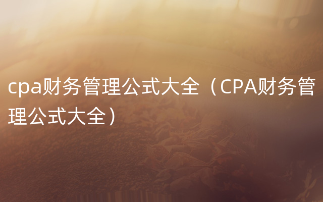 cpa财务管理公式大全（CPA财务管理公式大全）