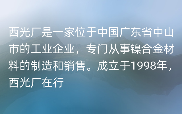 西光厂是一家位于中国广东省中山市的工业企业，专门从事镍合金材料的制造和销售。成立于1998年，西光厂在行