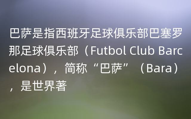 巴萨是指西班牙足球俱乐部巴塞罗那足球俱乐部（Futbol Club Barcelona），简称“巴萨”（Bara），是世界著