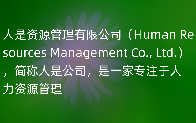 人是资源管理有限公司（Human Resources Management Co., Ltd.），简称人是公司，是一家专注于人力资源管理