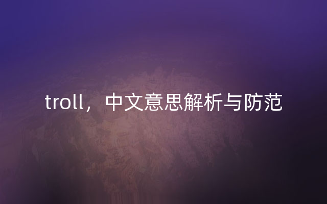 troll，中文意思解析与防范