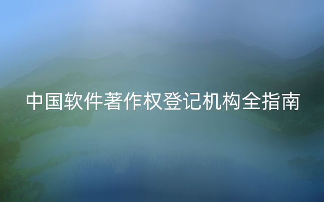 中国软件著作权登记机构全指南