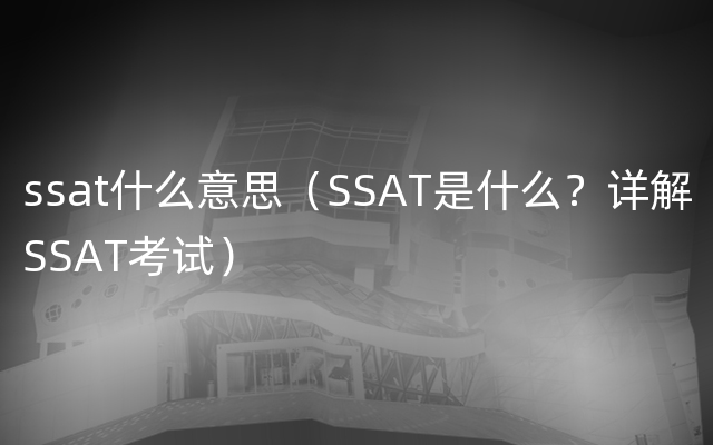 ssat什么意思（SSAT是什么？详解SSAT考试）