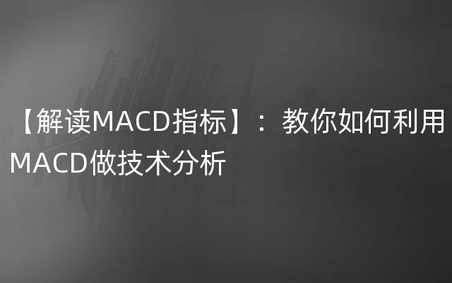 【解读MACD指标】：教你如何利用MACD做技术分析
