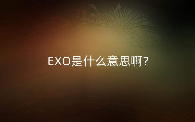 EXO是什么意思啊？