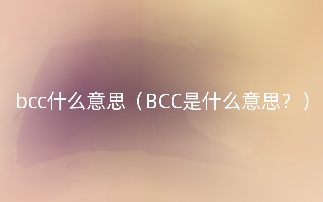 bcc什么意思（BCC是什么意思？）