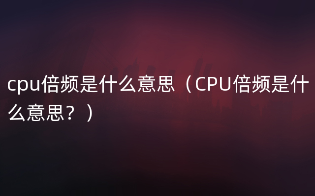 cpu倍频是什么意思（CPU倍频是什么意思？）