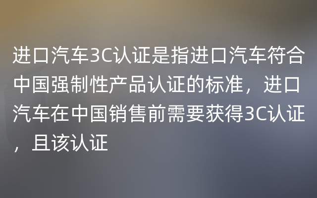 进口汽车3C认证是指进口汽车符合中国强制性产品认证的标准，进口汽车在中国销售前需要获得3C认证，且该认证