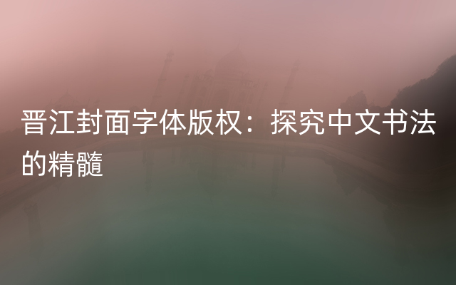 晋江封面字体版权：探究中文书法的精髓