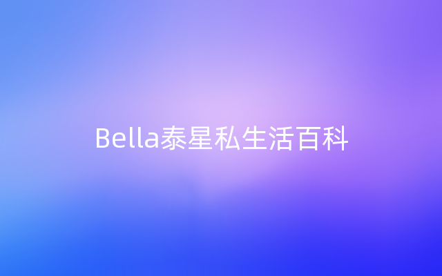 Bella泰星私生活百科