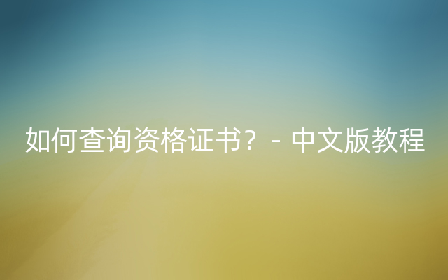 如何查询资格证书？- 中文版教程