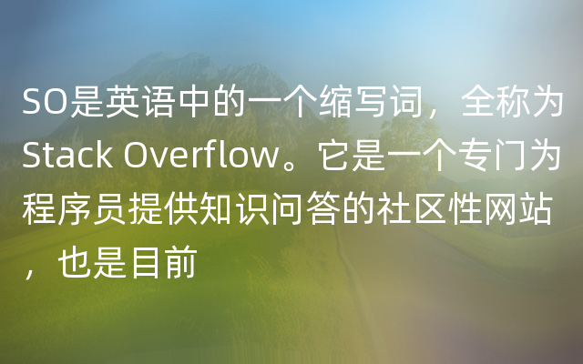 SO是英语中的一个缩写词，全称为Stack Overflow。它是一个专门为程序员提供知识问答的社区性网站，也是目前