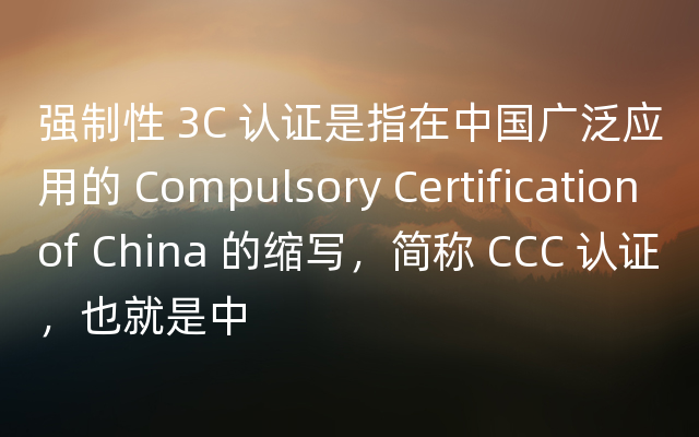 强制性 3C 认证是指在中国广泛应用的 Compulsory Certification of China 的缩写，简称 CCC 认证，也就是中