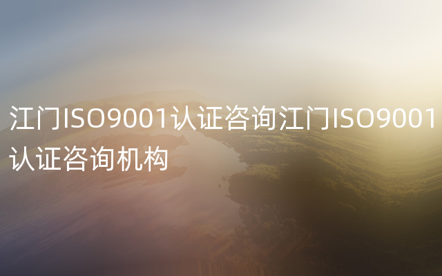 江门ISO9001认证咨询江门ISO9001认证咨询机构