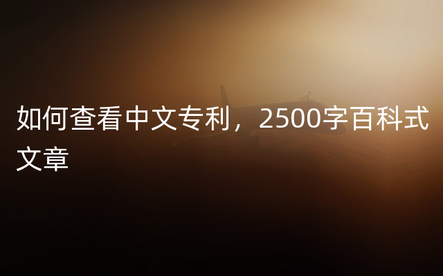 如何查看中文专利，2500字百科式文章