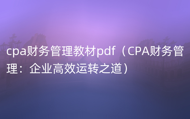 cpa财务管理教材pdf（CPA财务管理：企业高效运转之道）