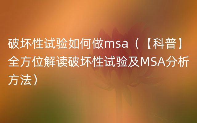 破坏性试验如何做msa（【科普】全方位解读破坏性试验及MSA分析方法）