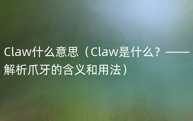 Claw什么意思（Claw是什么？——解析爪牙的含义和用法）