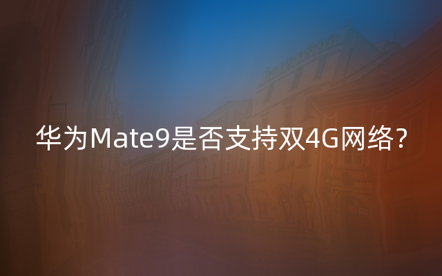 华为Mate9是否支持双4G网络？