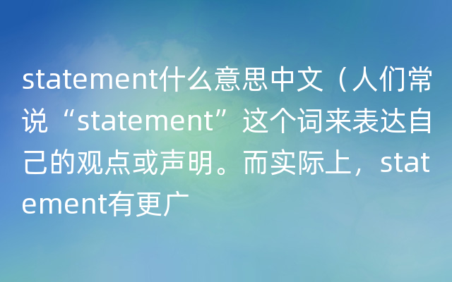 statement什么意思中文（人们常说“statement”这个词来表达自己的观点或声明。而实际上，statement有更广