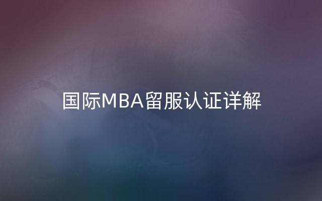 国际MBA留服认证详解