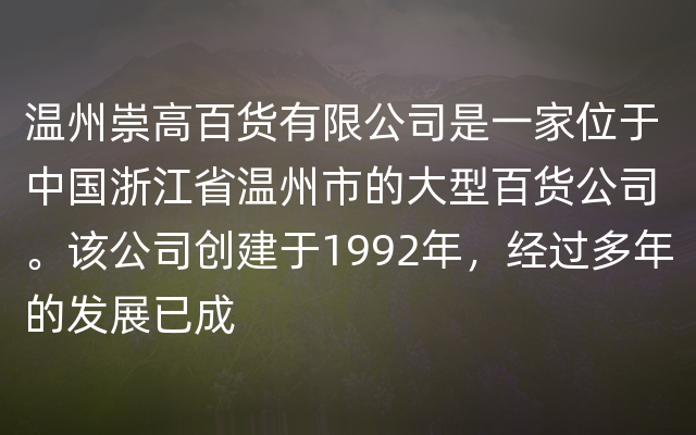 温州崇高百货有限公司是一家位于中国浙江省温州市的大型百货公司。该公司创建于1992年，经过多年的发展已成