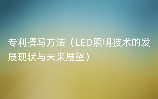 专利撰写方法（LED照明技术的发展现状与未来展望）